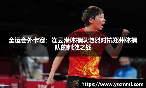 全运会外卡赛：连云港体操队激烈对抗郑州体操队的刺激之战