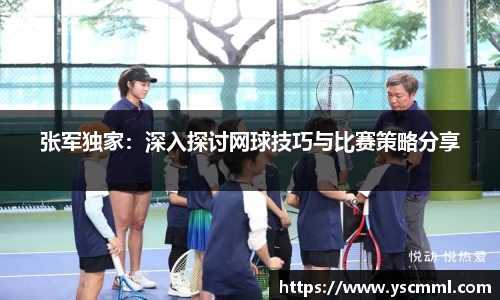 张军独家：深入探讨网球技巧与比赛策略分享