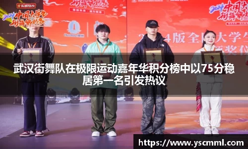 武汉街舞队在极限运动嘉年华积分榜中以75分稳居第一名引发热议