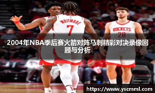 2004年NBA季后赛火箭对阵马刺精彩对决录像回顾与分析